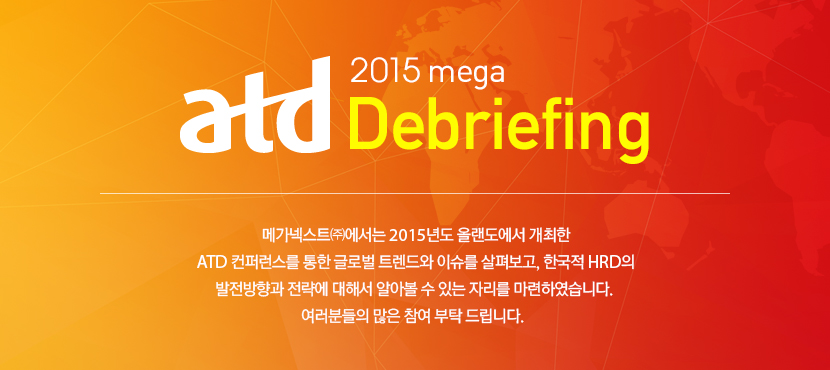 2015 mega ATD Debriefing : 메가넥스트㈜에서는 2015년도 올랜도에서 개최한 ATD 컨퍼런스를 통한 글로벌 트렌드와 이슈를 살펴보고, 한국적 HRD의 발전방향과 전략에 대해서 알아볼 수 있는 자리를 마련하였습니다. 여러분들의 많은 참여 부탁 드립니다.