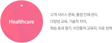 Healthcare : 고객 서비스 문화, 통합 인재 관리, 다양성 교육, 기술적 차이, 학습 효과 평가, 비전통적 교육자, 의료 정책